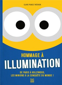 Hommage A Illumination : De Paris A Hollywood, Les Minions A La Conquete Du Monde ! 