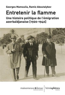 Entretenir La Flamme - Une Histoire Politique De L Emigration Azerbaidjanaise (1920-1940) 