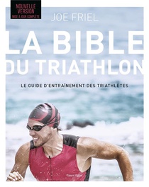 La Bible Du Triathlon : Le Guide D'entrainement Des Triathletes 