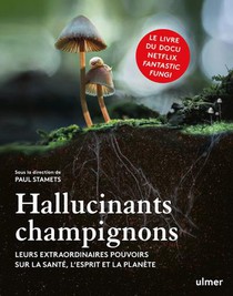 Hallucinants Champignons : Leurs Extraordinaires Pouvoirs Sur La Sante, L'esprit Et La Planete 