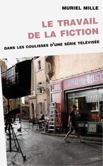 Le Travail De La Fiction : Dans Les Coulisses D'une Serie Televisee 