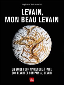 Levain, Mon Beau Levain : Un Guide Pour Apprendre A Faire Son Levain Et Son Pain Au Levain 