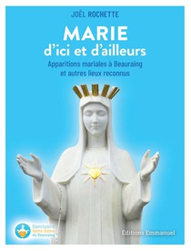 Marie D'ici Et D'ailleurs : Apparitions Mariales A Beauraing Et Autres Lieux Reconnus 