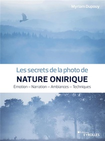 Les Secrets De La Photo De Nature Onirique : Emotion, Narration, Ambiances, Techniques 