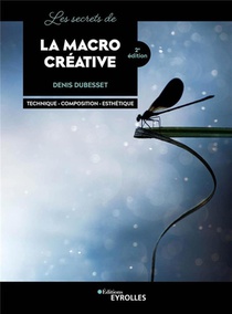 Les Secrets De La Macro Creative : Technique, Composition, Esthetique (2e Edition) 