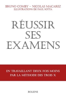 Reussir Ses Examens : En Travaillant Deux Fois Moins Avec La Methode Des Trois X 