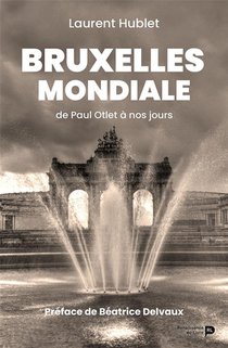 Bruxelles Mondiale : De Paul Otlet A Nos Jours 