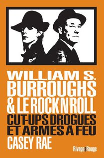 William Burroughs Et Le Rock & Roll : Cut-ups, Drogues Et Armes A Feu 