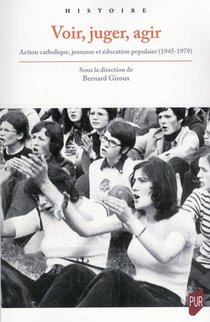 Voir, Juger, Agir : Action Catholique, Jeunesse Et Education Populaire (1945-1979) 