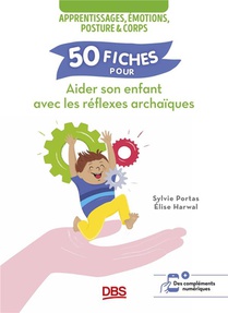 50 Fiches Pour Aider Son Enfant Avec Les Reflexes Archaiques : Apprentissages, Emotions, Posture Et Corps 