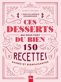 Ces Desserts Qui Nous Font Du Bien : 150 Recettes Saines Et Bienfaisantes 