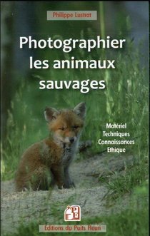 Photographier Les Animaux Sauvages : Materiel, Techniques, Connaissances, Ethique 