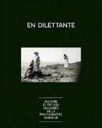 En Dilettante : Histoire Et Petites Histoires De La Photographie Amateur 