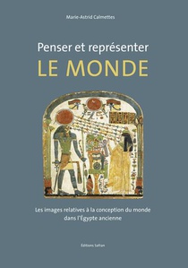 Penser Et Representer Le Monde : Les Images Relatives A La Conception Du Monde Dans L'egypte Ancienne 