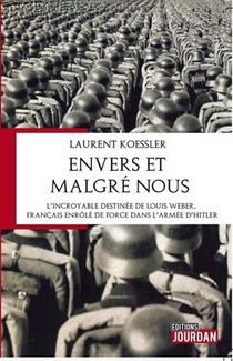 Envers Et Malgre Nous : L'incroyable Destinee De Louis Weber, Francais Enrole De Force Dans L'armee 