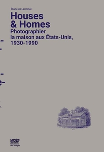 Houses And Homes ; Photographier La Maison Aux Etats-unis, 1930-1990 
