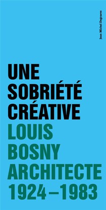 Une Sobriete Creative : Louis Bosny, Architecte 1924-1983 