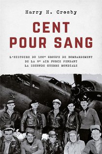 Cent Pour Sang : L'histoire Du 100e Groupe De Bombardement De La 8e Air Force Pendant La Seconde Guerre Mondiale 