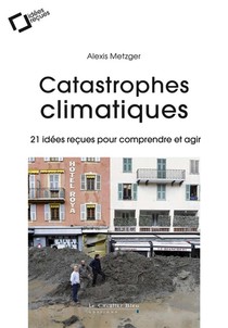 Catastrophes Climatiques ; 21 Idees Recues Pour Comprendre Et Agir 