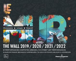 Le Mur (2019, 2020, 2021, 2022) : 81 Performances D'artistes Urbains, 16 Murs En France, Belgique Et Luxembourg 
