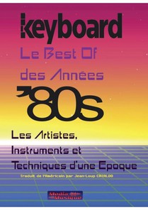 Keyboard Presente : Le Best Of Des Annees '80 : Les Artistes, Instruments Et Techniques D'une Epoque 