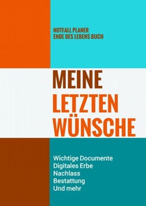 Notfall Planer - Ende des Lebens Buch - Meine Letzten Wünsche - Wichtige Documente, Digitales Erbe, Nachlass, Bestattung, Und mehr 