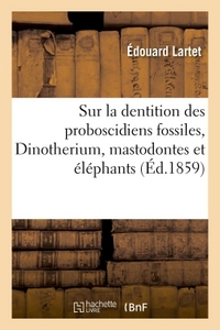 Sur La Dentition Des Proboscidiens Fossiles Dinotherium, Mastodontes Et Elephants, : Et Sur La Distribution De Leurs Debris En Europe 
