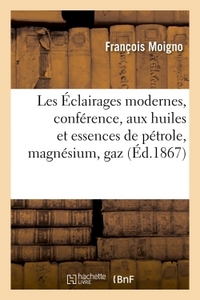 Les Eclairages Modernes, Conference De M. L'abbe Moigno : Eclairage Aux Huiles Et Essences - De Petr 