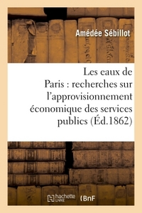 Les Eaux De Paris : Recherches Sur L'approvisionnement Economique Des Services Publics 