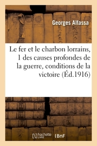 Le Fer Et Le Charbon Lorrains : Une Des Causes Profondes De La Guerre Et Une Des Conditions - Essent 