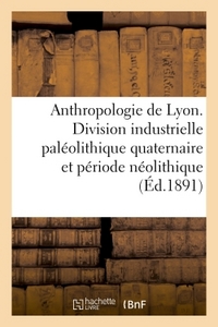 Anthropologie De Lyon. Division Industrielle Paleolithique Quaternaire Et Periode Neolithique 