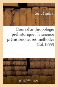 Cours D'anthropologie Prehistorique : La Science Prehistorique, Ses Methodes 