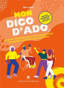 Mon Dico D'ado : 150 Mots, Temoignages Et Mini-guides Pour Traverser L'adolescence Avec Brio 
