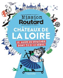 Mission Routard : Chateaux De La Loire : Le Guide Du Routard Dont Tu Es Le Heros 