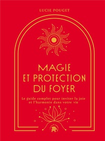 Magie Et Protection Du Foyer : Le Guide Complet Pour Inviter La Joie Et L'harmonie Dans Votre Vie 