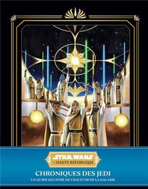Star Wars : La Haute Republique : Chroniques Des Jedi ; Un Guide Illustre De L'age D'or De La Galaxie 