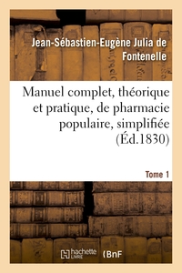 Manuel Complet, Theorique Et Pratique, De Pharmacie Populaire, Simplifiee : Et Mise A La Portee De Toutes Les Classes De La Societe. Tome 1 