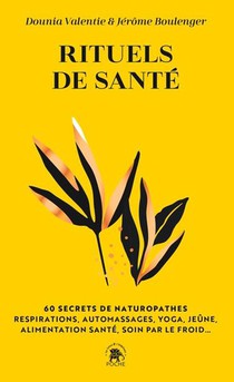 Rituels De Sante : 60 Secrets De Naturopathes : Respirations, Automassages, Yoga, Jeune, Alimentation Sante, Soin Par Le Froid... 