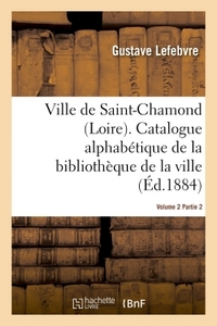 Ville De Saint-chamond Loire. Vol. 2 - Catalogue Alphabetique De La Bibliotheque De La Ville Signe : 