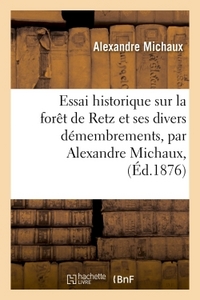 Essai Historique Sur La Foret De Retz Et Ses Divers Demembrements, Par Alexandre Michaux, 