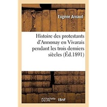 Histoire Des Protestants D'annonay En Vivarais Pendant Les Trois Derniers Siecles 