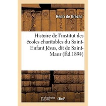Histoire De L'institut Des Ecoles Charitables Du Saint-enfant Jesus, Dit De Saint-maur - Suivie De L 