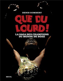 Que Du Lourd ! La Saga Des Champions Du Monde De Boxe 