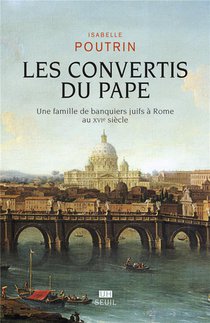 Les Convertis Du Pape : Une Famille De Banquiers Juifs A Rome Au Xvie Siecle 
