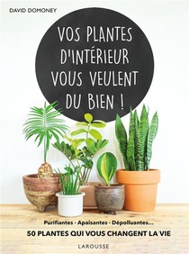 Vos Plantes D'interieur Vous Veulent Du Bien ! Purifiantes, Apaisantes, Depolluantes... 50 Plantes Qui Vous Changent La Vie 
