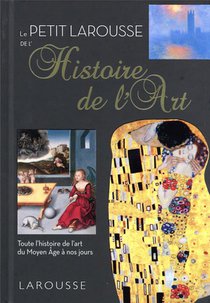 Le Petit Larousse De L'histoire De L'art : Toute L'histoire De L'art Du Moyen Age A Nos Jours 