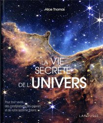 La Vie Secrete De L'univers : Pour Tout Savoir Des Constellations De La Galaxie Et De Notre Systeme Solaire 