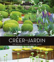Creer Son Jardin : 1001 Idees Pour Concevoir, Amenager, Planter 