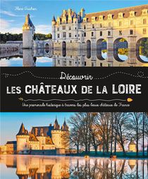 Decouvrir Les Chateaux De La Loire : Une Promenade Historique A Travers Les Plus Beaux Chateaux De France 