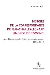 Histoire De La Correspondance De Jean-charles-leonard Simonde De Sismondi : Avec L'inventaire Des Lettres Recues Et Envoyees (1793-1842) 